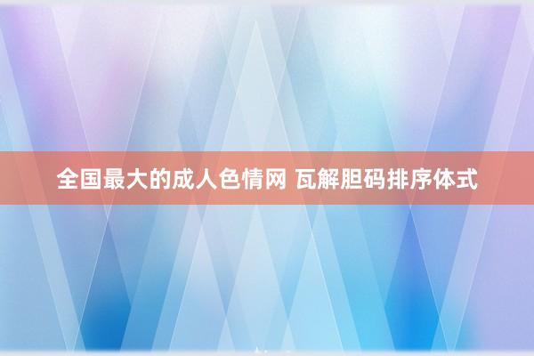 全国最大的成人色情网 瓦解胆码排序体式